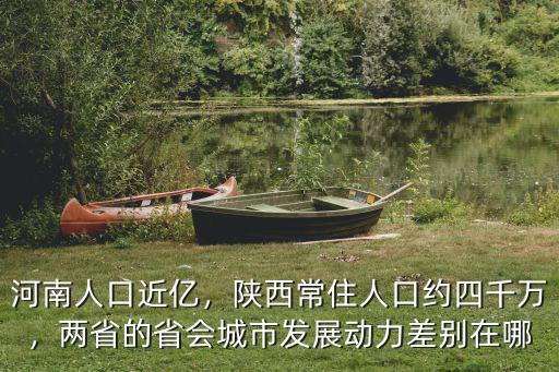 河南人口近億，陜西常住人口約四千萬，兩省的省會城市發展動力差別在哪