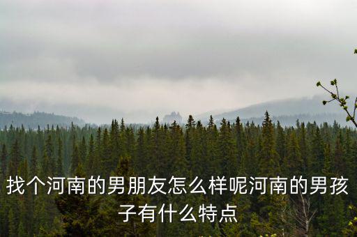 河南相親的男人怎么樣,找個河南的男朋友怎么樣呢