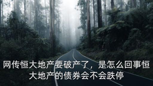 網傳恒大地產要破產了，是怎么回事恒大地產的債券會不會跌停