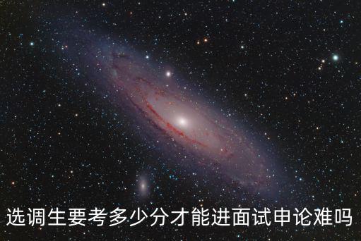 開封選調(diào)生面試需要多少分,貴州選調(diào)生多少分能進入面試