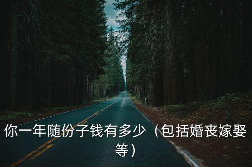 許昌都隨多少份子錢,你一年隨份子錢有多少