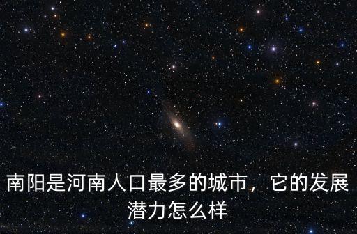 南陽是河南人口最多的城市，它的發展潛力怎么樣