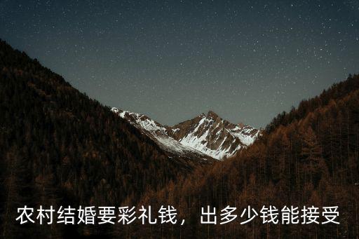 農(nóng)村結(jié)婚要彩禮錢，出多少錢能接受