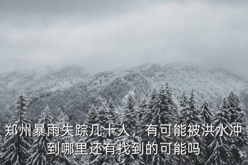 鄭州暴雨預計幾天去哪里,鄭州暴雨失蹤幾十人