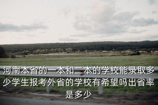 河南本省的一本和二本的學校能錄取多少學生報考外省的學校有希望嗎出省率是多少