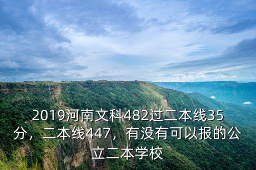 2019河南文科482過二本線35分，二本線447，有沒有可以報的公立二本學校