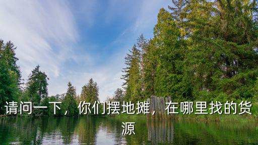 開封哪里找貨源,應(yīng)該去哪里找貨源