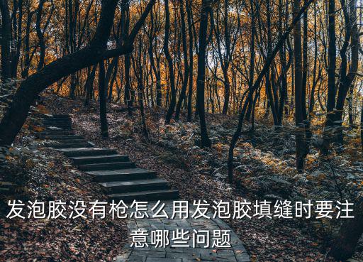 發泡膠沒有槍怎么用發泡膠填縫時要注意哪些問題
