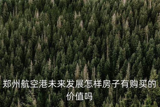鄭州哪里的房有增長價值,鄭州哪里的比較有升值空間