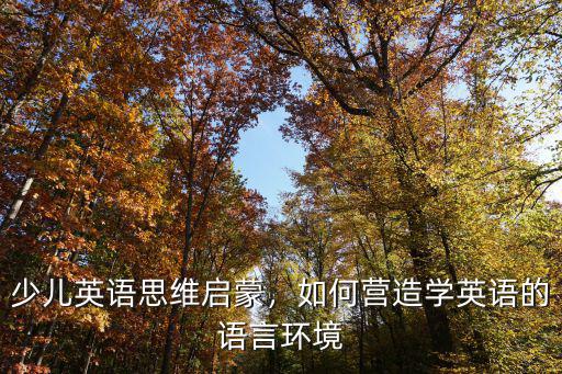 少兒英語思維啟蒙，如何營造學(xué)英語的語言環(huán)境