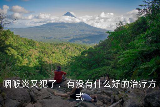 咽喉炎又犯了，有沒有什么好的治療方式