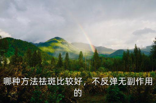 哪種方法祛斑比較好，不反彈無副作用的