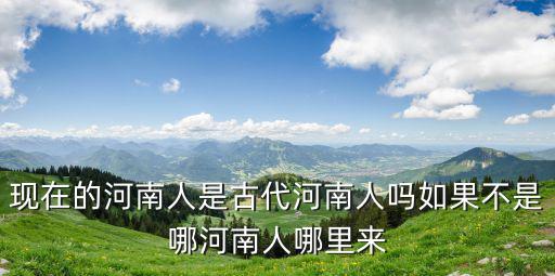 河南權(quán)縣是現(xiàn)在的哪里,現(xiàn)在的河南人是古代河南人嗎