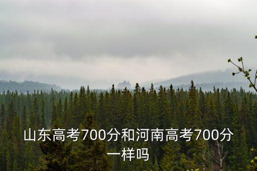 山東高考700分和河南高考700分一樣嗎