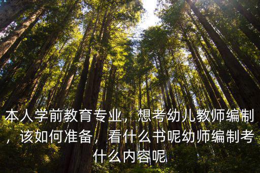 本人學(xué)前教育專業(yè)，想考幼兒教師編制，該如何準(zhǔn)備，看什么書呢幼師編制考什么內(nèi)容呢