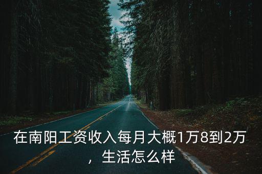 在南陽工資收入每月大概1萬8到2萬，生活怎么樣