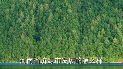 濟源在河南名氣怎么樣,河南濟源這個城市怎么樣