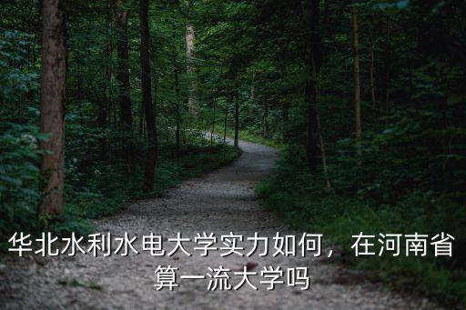 河南省水利水電學校學費多少,華北水利水電大學實力如何