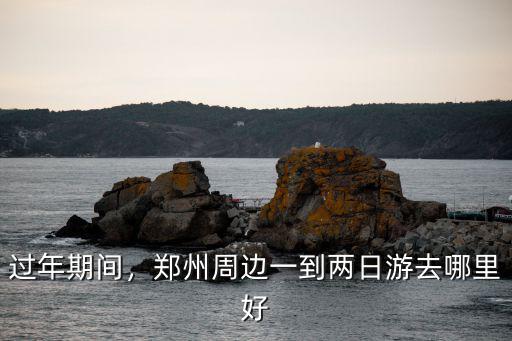 過(guò)年期間，鄭州周邊一到兩日游去哪里好