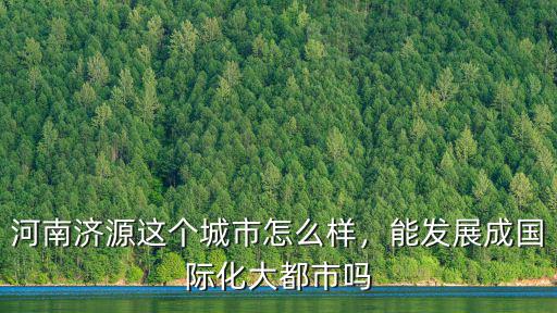 河南濟源這個城市怎么樣，能發(fā)展成國際化大都市嗎