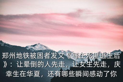 鄭州地鐵被困者發(fā)文《寫在死里逃生后》：讓暈倒的人先走，讓女生先走，慶幸生在華夏，還有哪些瞬間感動了你