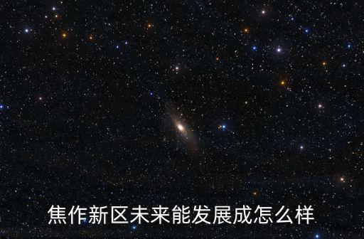 焦作新區未來能發展成怎么樣