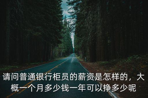 請問普通銀行柜員的薪資是怎樣的，大概一個月多少錢一年可以掙多少呢