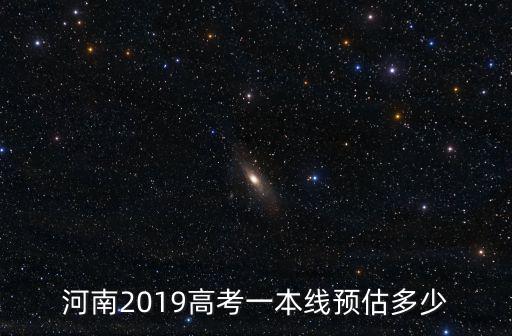 2018河南的一本線估計是多少錢,河南一本線估計會多少