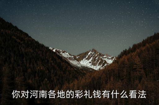 你對河南各地的彩禮錢有什么看法