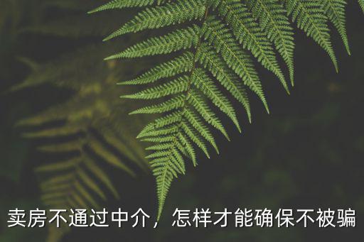 賣房不通過中介，怎樣才能確保不被騙