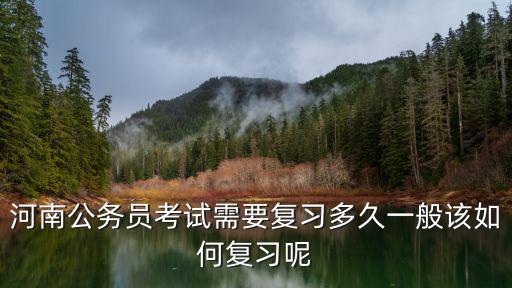 河南公務員考試需要復習多久一般該如何復習呢