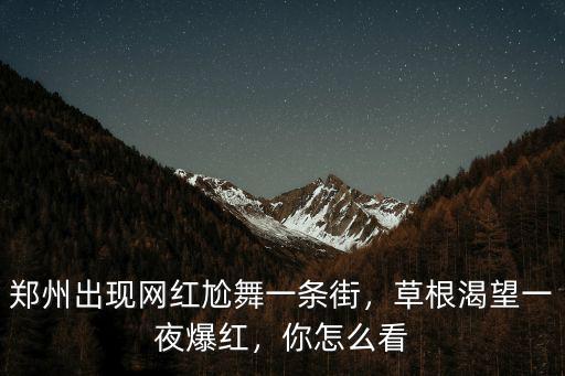 鄭州網紅都喜歡在哪里出現,鄭州出現網紅尬舞一條街