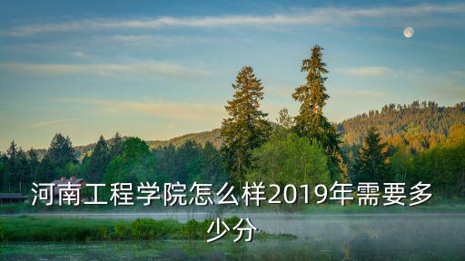 河南工學院2017年多少分,2019年需要多少分