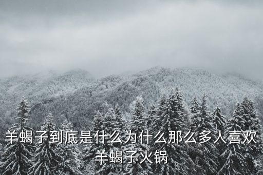 羊蝎子到底是什么為什么那么多人喜歡羊蝎子火鍋