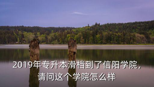 2019年專升本滑檔到了信陽學院，請問這個學院怎么樣