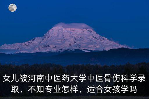 女兒被河南中醫藥大學中醫骨傷科學錄取，不知專業怎樣，適合女孩學嗎