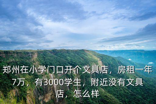 鄭州在小學(xué)門口開(kāi)個(gè)文具店，房租一年7萬(wàn)，有3000學(xué)生，附近沒(méi)有文具店，怎么樣