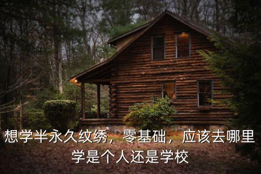 想學半永久紋繡，零基礎，應該去哪里學是個人還是學校
