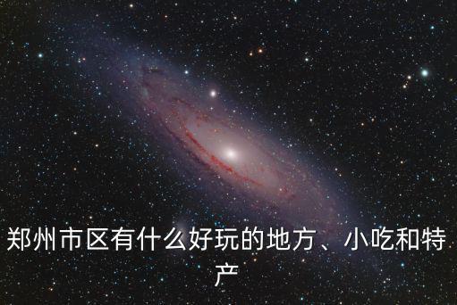 鄭州市區有什么好玩的地方、小吃和特產
