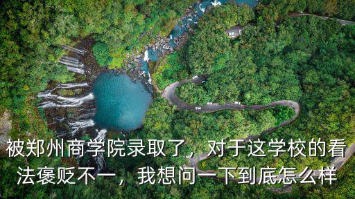 被鄭州商學(xué)院錄取了，對(duì)于這學(xué)校的看法褒貶不一，我想問一下到底怎么樣