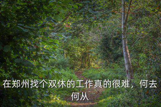 在鄭州找個(gè)雙休的工作真的很難，何去何從