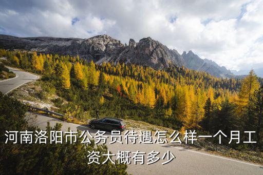 河南洛陽市公務員待遇怎么樣一個月工資大概有多少