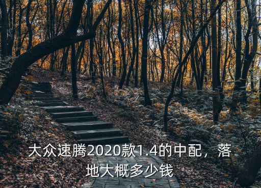 大眾速騰2020款1.4的中配，落地大概多少錢