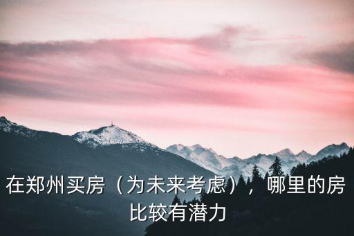 鄭州惠濟房子買哪里比較好,現在買在鄭州哪比較好