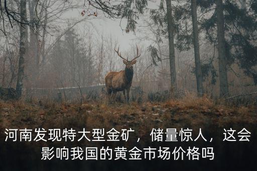 河南發現特大型金礦，儲量驚人，這會影響我國的黃金市場價格嗎