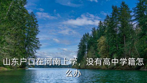 山東戶口在河南上學，沒有高中學籍怎么辦