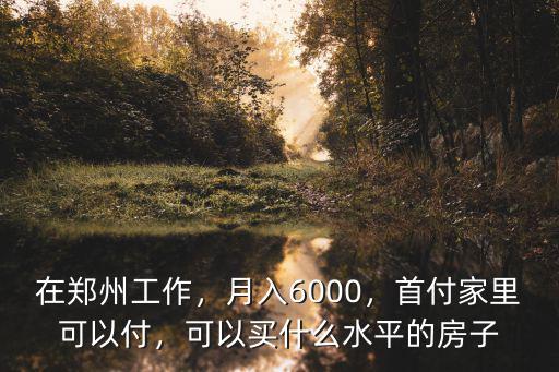 在鄭州工作，月入6000，首付家里可以付，可以買什么水平的房子