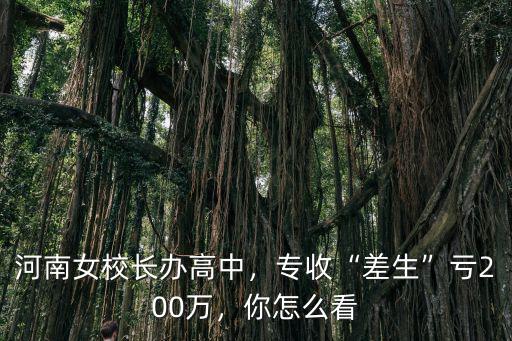 河南女校長辦高中，專收“差生”虧200萬，你怎么看