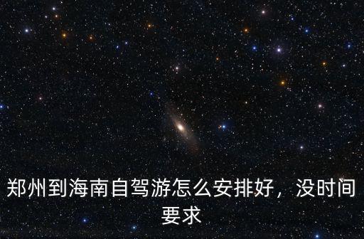 鄭州到海南自駕游怎么安排好，沒時間要求