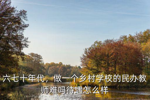 六七十年代，做一個鄉村學校的民辦教師難嗎待遇怎么樣